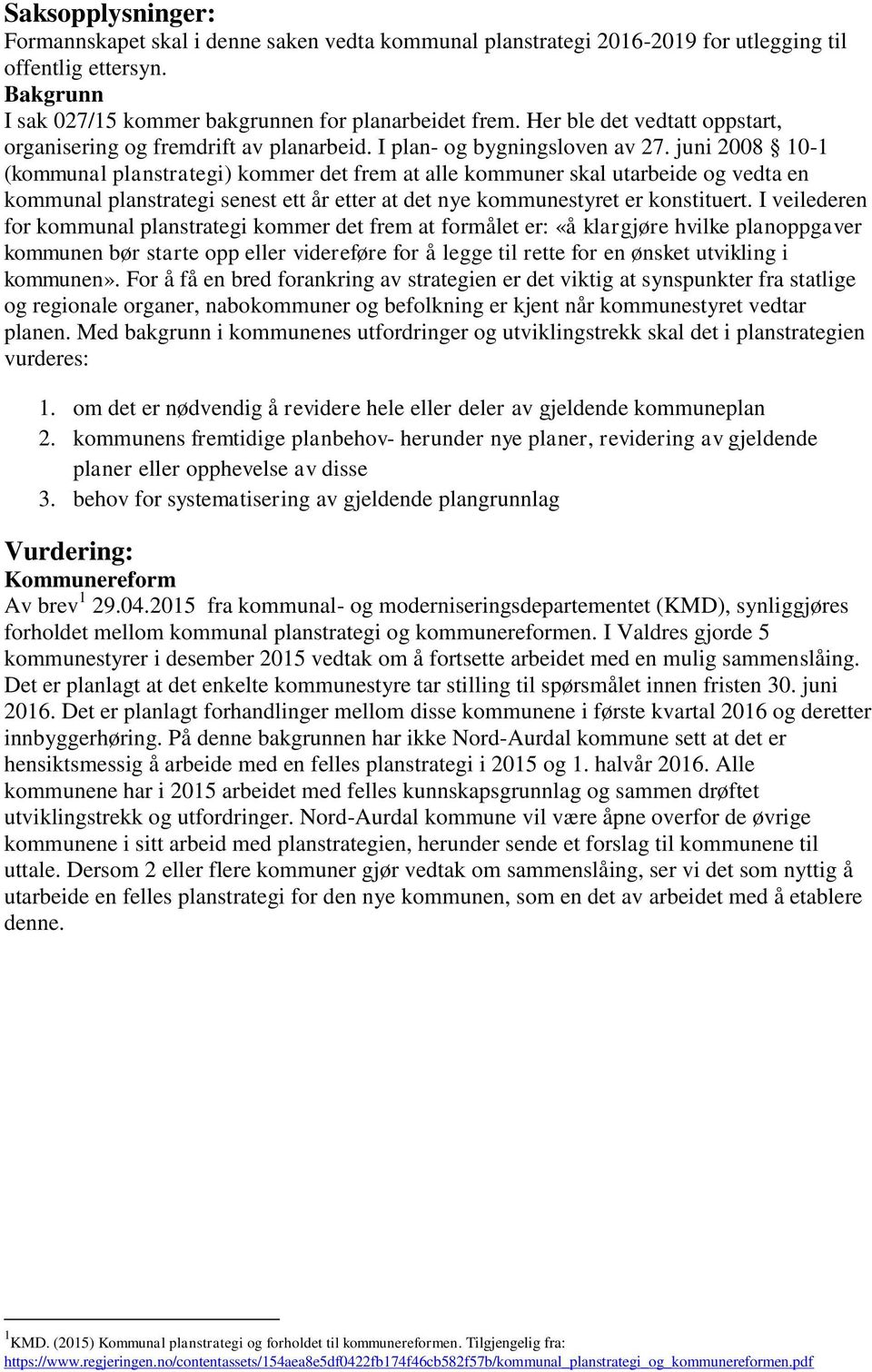 juni 2008 10-1 (kommunal planstrategi) kommer det frem at alle kommuner skal utarbeide og vedta en kommunal planstrategi senest ett år etter at det nye kommunestyret er konstituert.