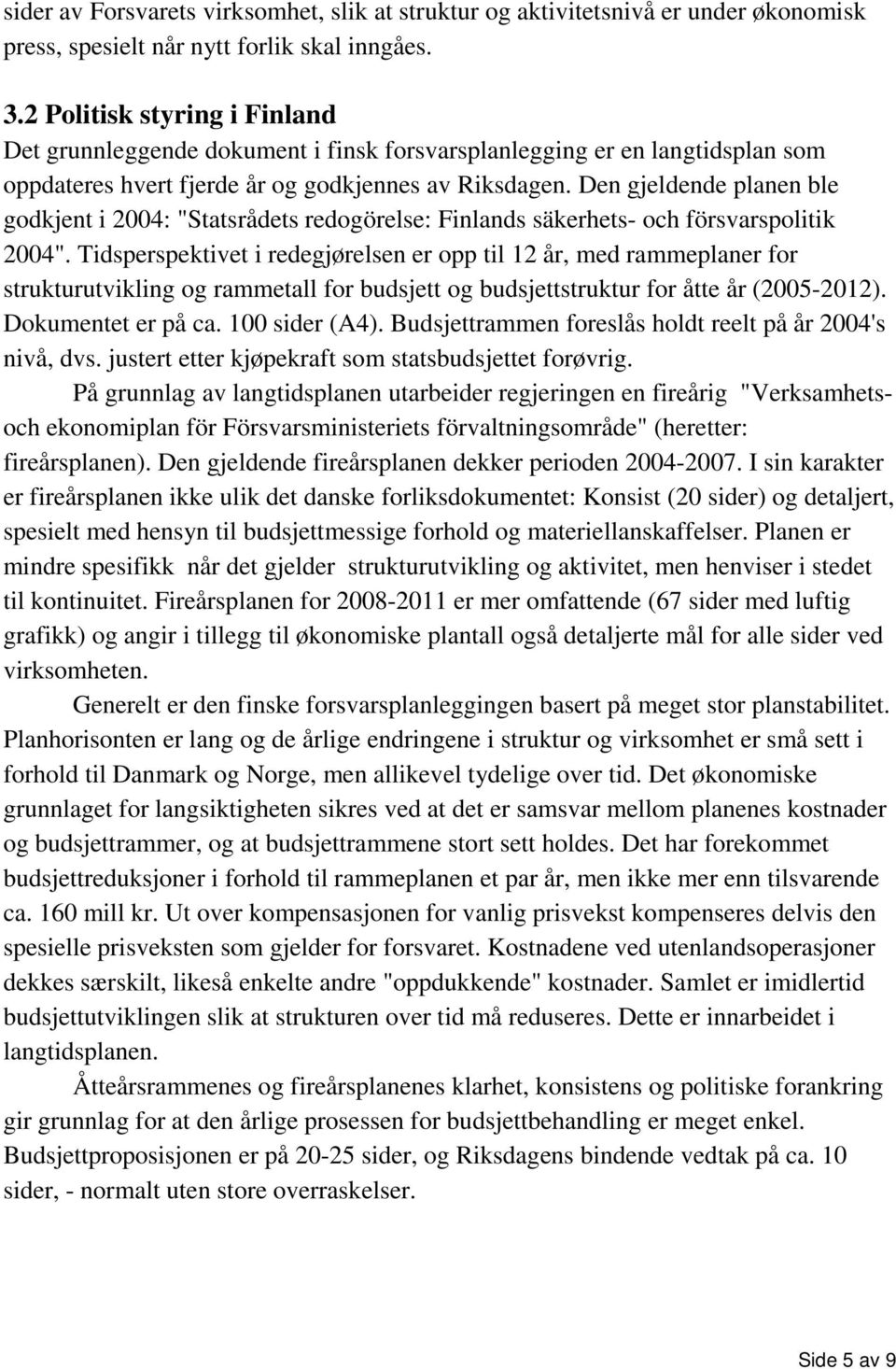Den gjeldende planen ble godkjent i 2004: "Statsrådets redogörelse: Finlands säkerhets- och försvarspolitik 2004".