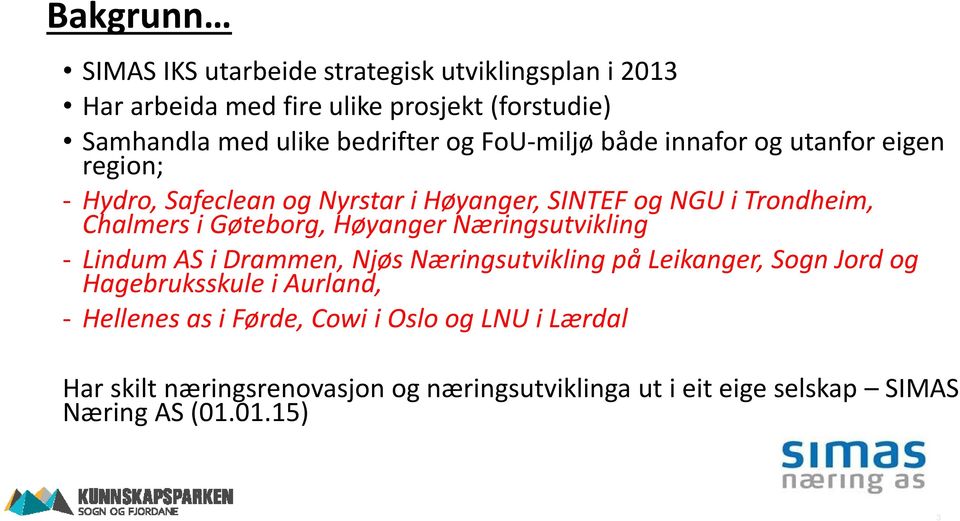 i Gøteborg, Høyanger Næringsutvikling - Lindum AS i Drammen, Njøs Næringsutvikling på Leikanger, Sogn Jord og Hagebruksskule i Aurland, -