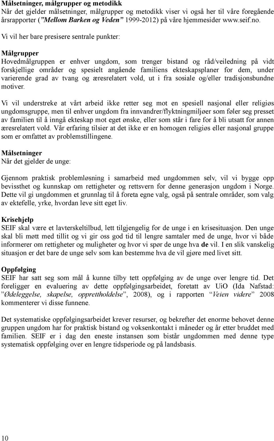 Vi vil her bare presisere sentrale punkter: Målgrupper Hovedmålgruppen er enhver ungdom, som trenger bistand og råd/veiledning på vidt forskjellige områder og spesielt angående familiens