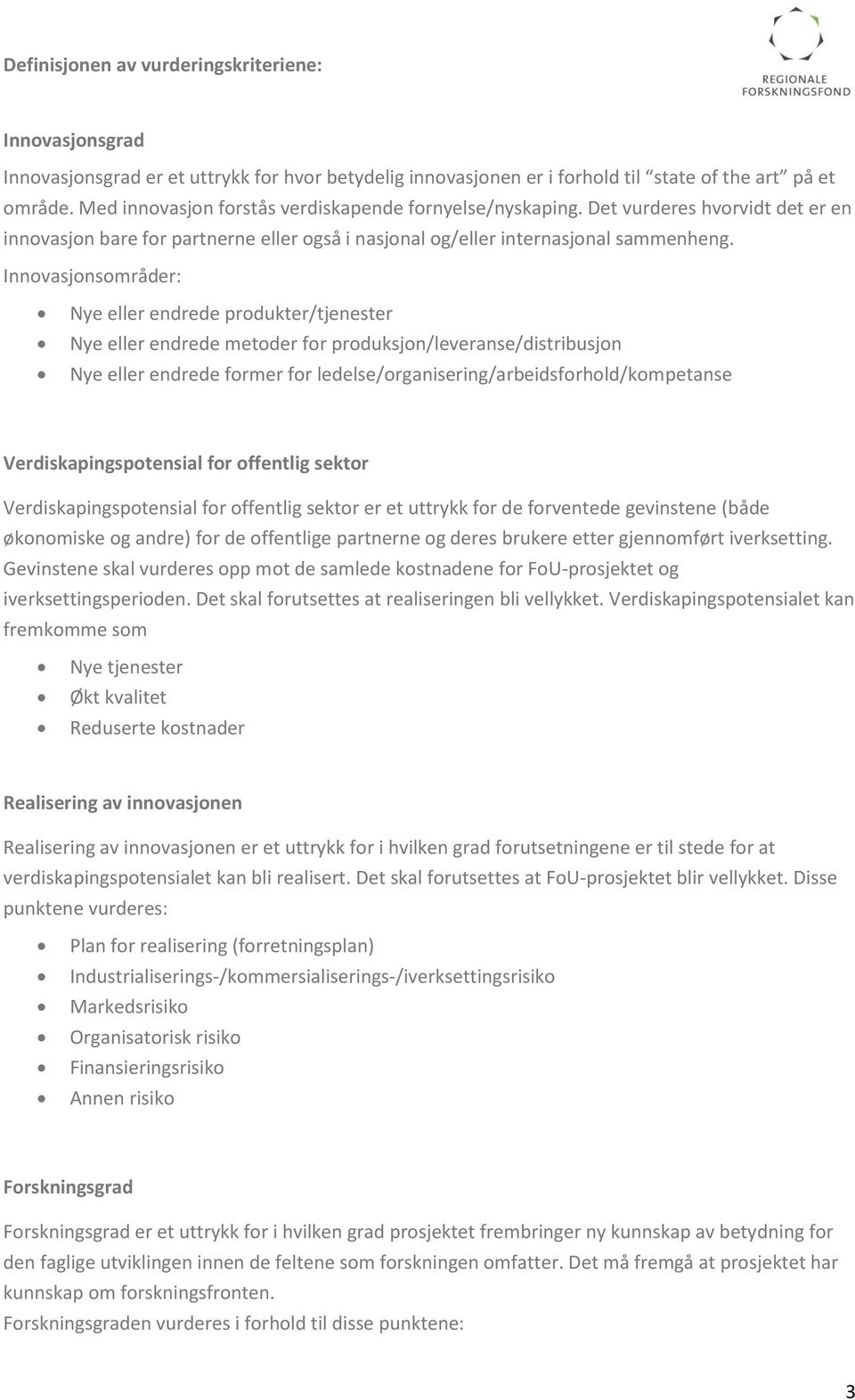 Innovasjonsområder: Nye eller endrede produkter/tjenester Nye eller endrede metoder for produksjon/leveranse/distribusjon Nye eller endrede former for ledelse/organisering/arbeidsforhold/kompetanse