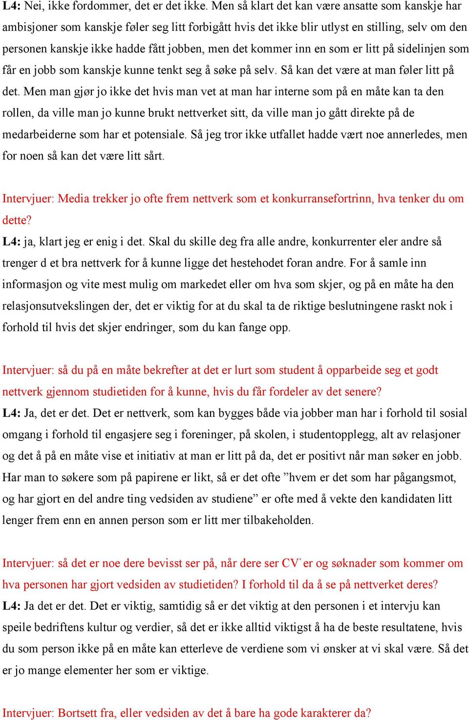 kommer inn en som er litt på sidelinjen som får en jobb som kanskje kunne tenkt seg å søke på selv. Så kan det være at man føler litt på det.