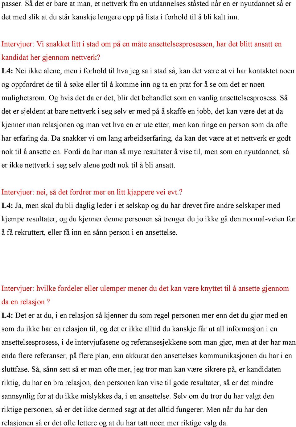 L4: Nei ikke alene, men i forhold til hva jeg sa i stad så, kan det være at vi har kontaktet noen og oppfordret de til å søke eller til å komme inn og ta en prat for å se om det er noen mulighetsrom.