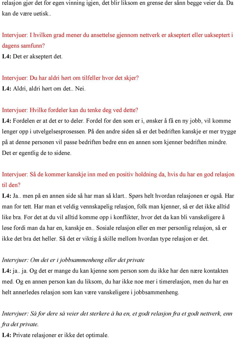 L4: Aldri, aldri hørt om det.. Nei. Intervjuer: Hvilke fordeler kan du tenke deg ved dette? L4: Fordelen er at det er to deler.