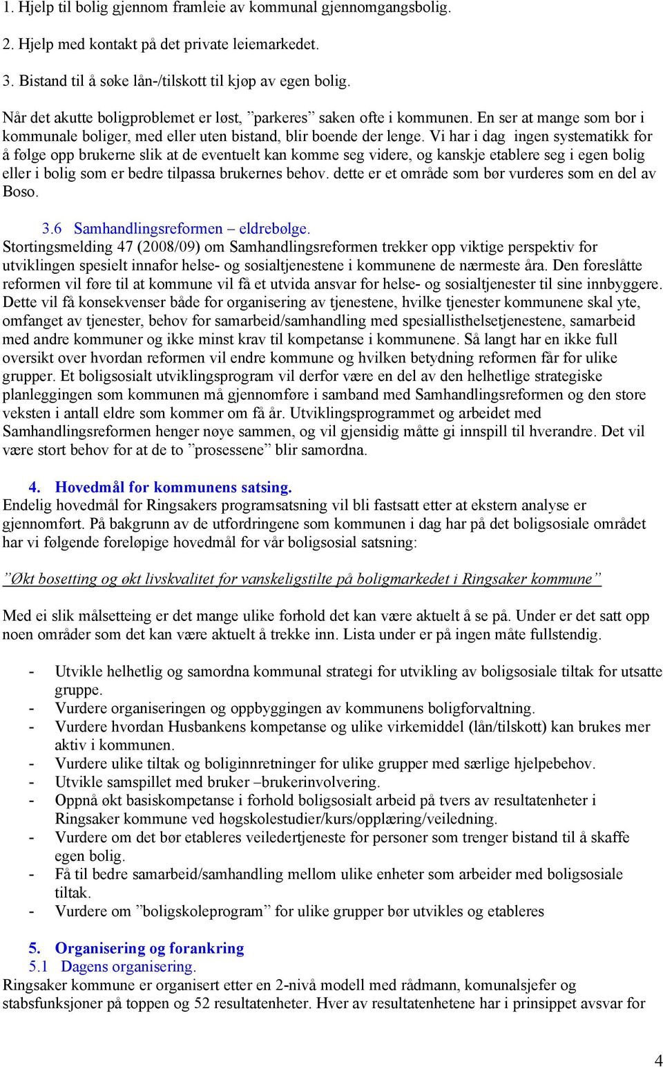 Vi har i dag ingen systematikk for å følge opp brukerne slik at de eventuelt kan komme seg videre, og kanskje etablere seg i egen bolig eller i bolig som er bedre tilpassa brukernes behov.