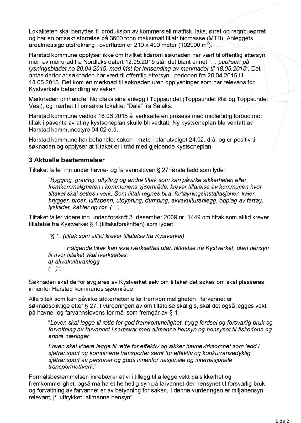 Harstad kommune opplyser ikke om hvilket tidsrom søknaden har vært til offentlig ettersyn, men av merknad fra Nordlaks datert 12.05.2015 står det blant annet publisert på lysningsbladet.no 20.04.