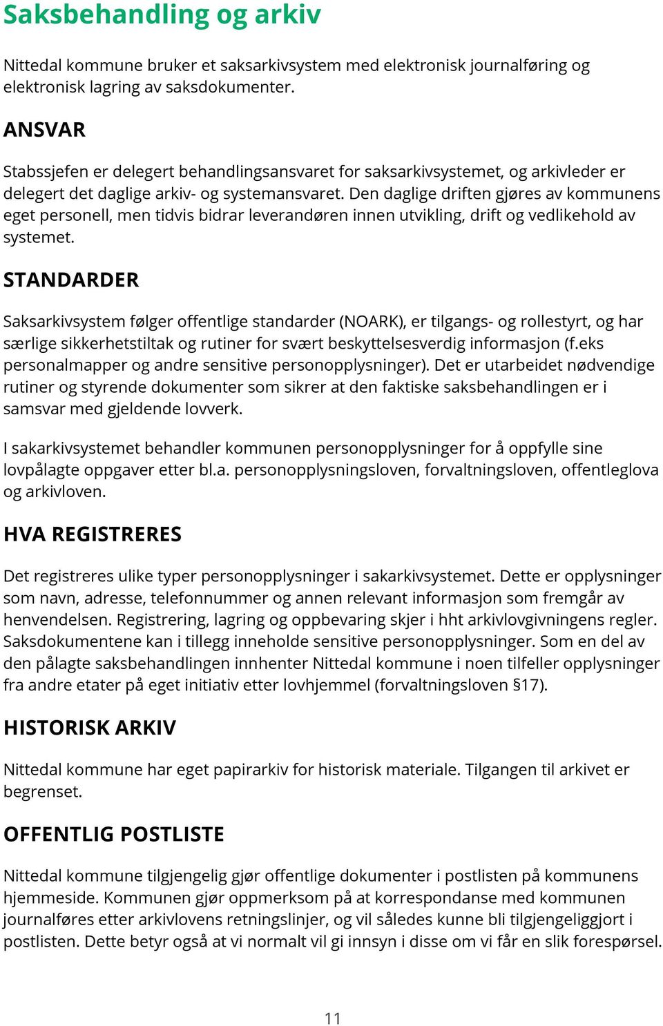 Den daglige driften gjøres av kommunens eget personell, men tidvis bidrar leverandøren innen utvikling, drift og vedlikehold av systemet.