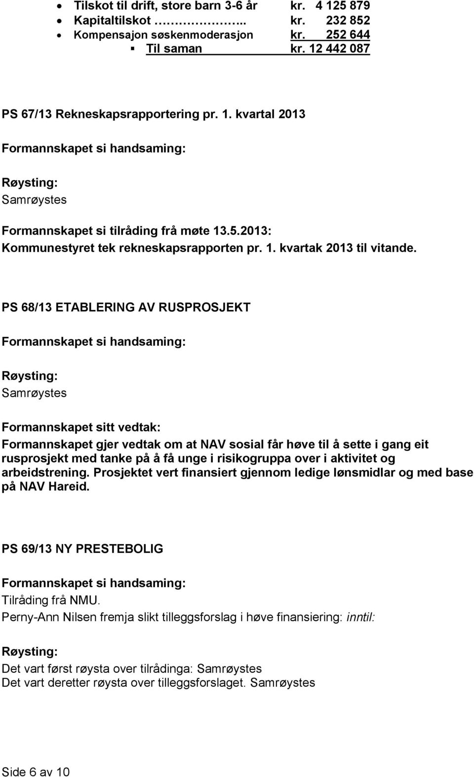 PS 68/13 ETABLERING AV RUSPROSJEKT Formannskapet sitt vedtak: Formannskapet gjer vedtak om at NAV sosial får høve til å sette i gang eit rusprosjekt med tanke på å få unge i risikogruppa over i