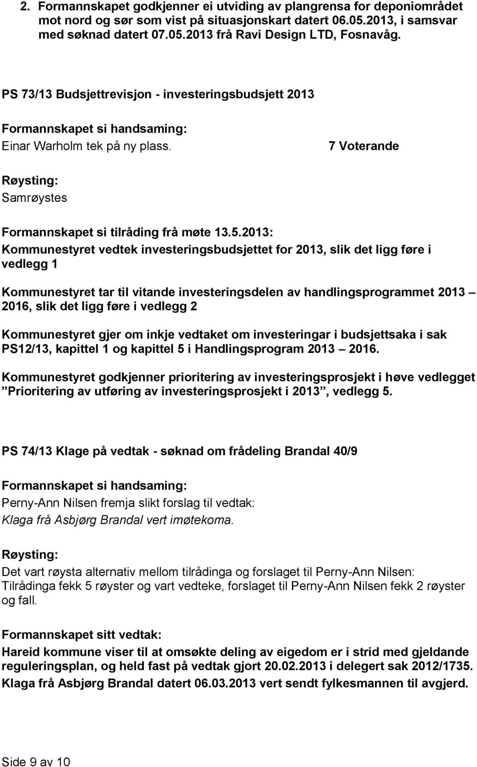 7 Voterande Kommunestyret vedtek investeringsbudsjettet for 2013, slik det ligg føre i vedlegg 1 Kommunestyret tar til vitande investeringsdelen av handlingsprogrammet 2013 2016, slik det ligg føre i