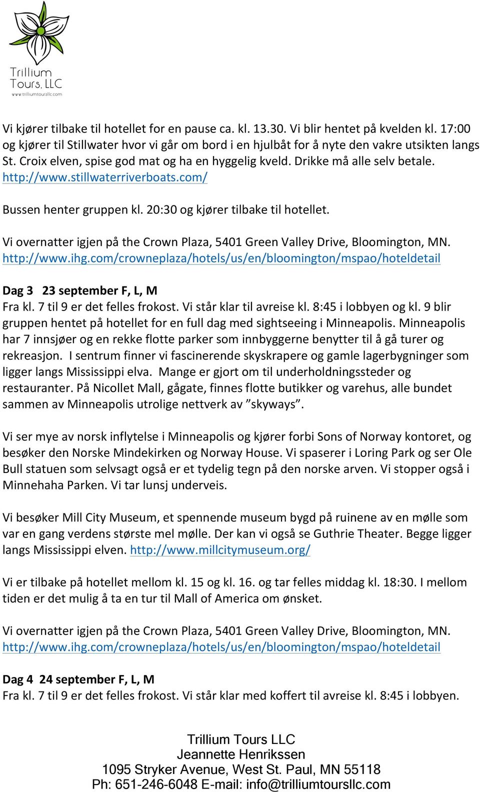 Vi overnatter igjen på the Crown Plaza, 5401 Green Valley Drive, Bloomington, MN. http://www.ihg.com/crowneplaza/hotels/us/en/bloomington/mspao/hoteldetail Dag 3 23 september F, L, M Fra kl.