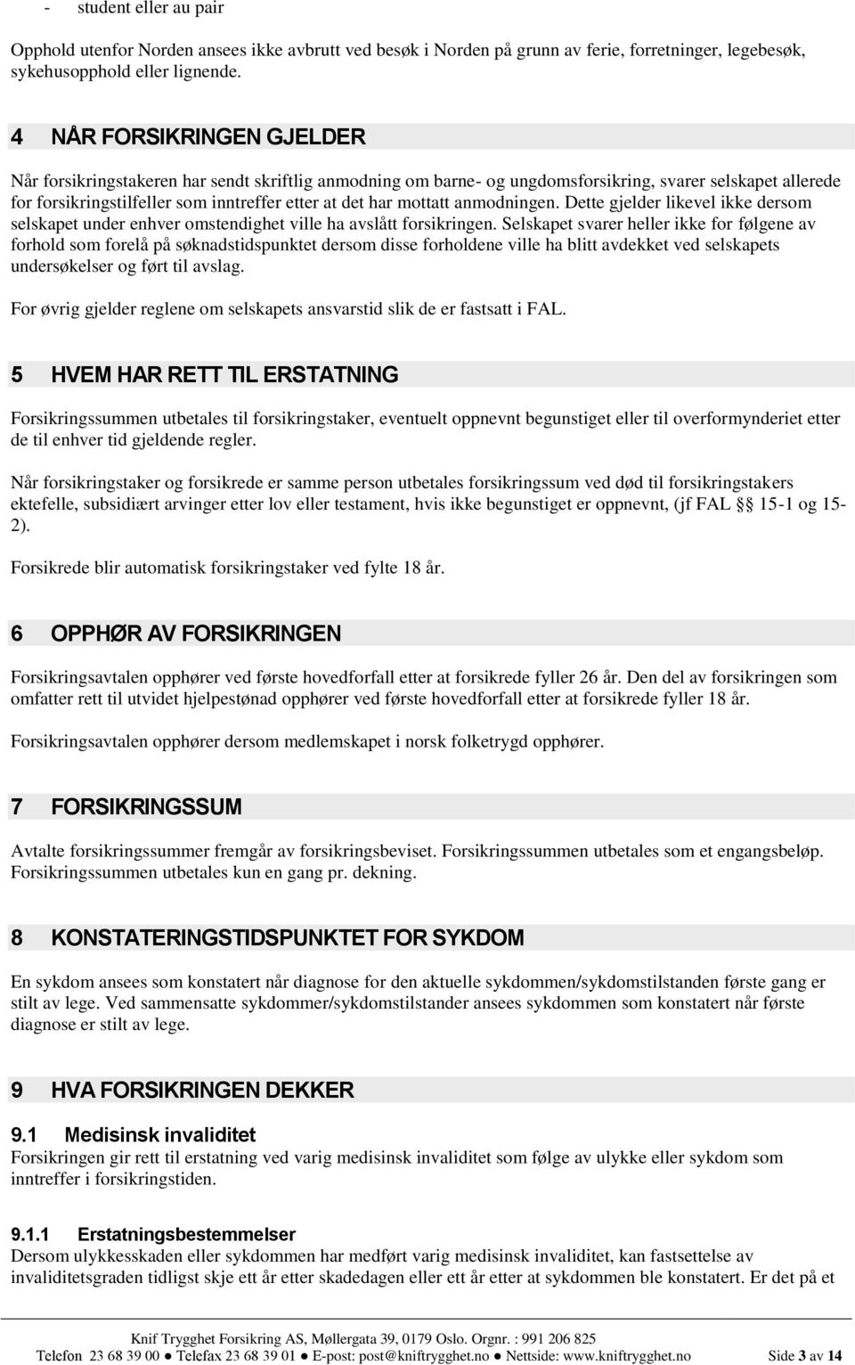 mottatt anmodningen. Dette gjelder likevel ikke dersom selskapet under enhver omstendighet ville ha avslått forsikringen.