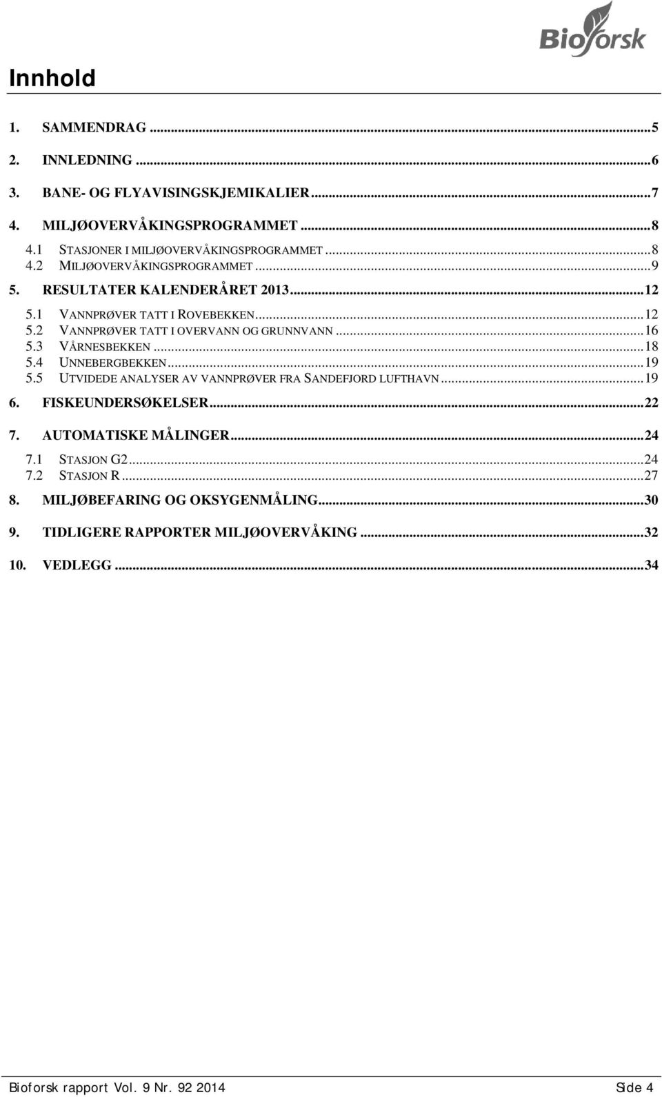 4 UNNEBERGBEKKEN... 19 5.5 UTVIDEDE ANALYSER AV VANNPRØVER FRA SANDEFJORD LUFTHAVN... 19 6. FISKEUNDERSØKELSER... 22 7. AUTOMATISKE MÅLINGER... 24 7.1 STASJON G2... 24 7.2 STASJON R.