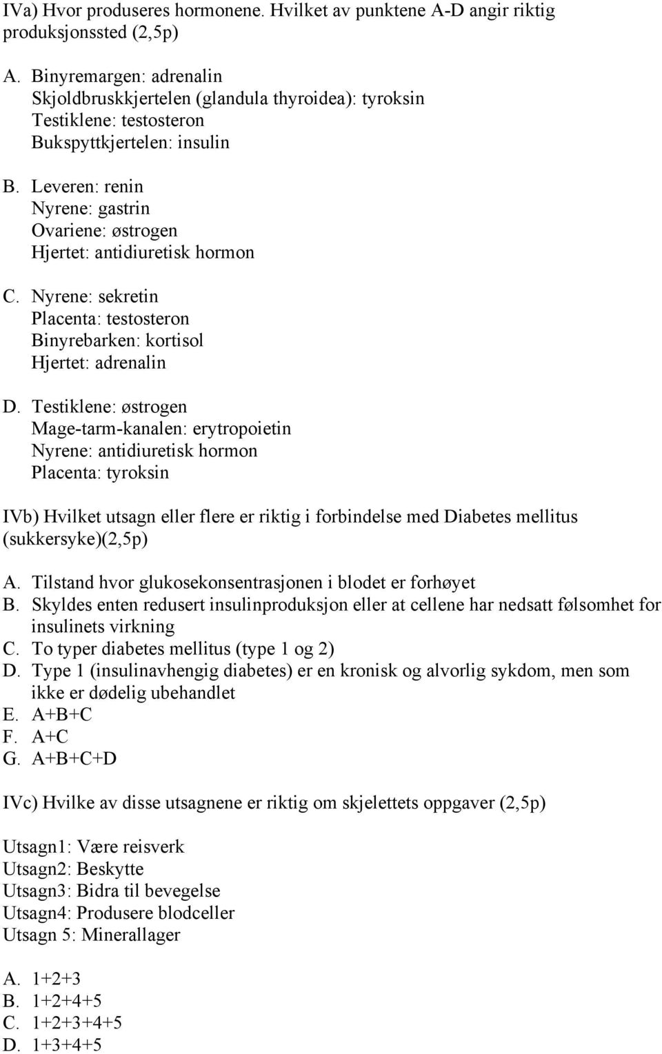 Leveren: renin Nyrene: gastrin Ovariene: østrogen Hjertet: antidiuretisk hormon C. Nyrene: sekretin Placenta: testosteron Binyrebarken: kortisol Hjertet: adrenalin D.