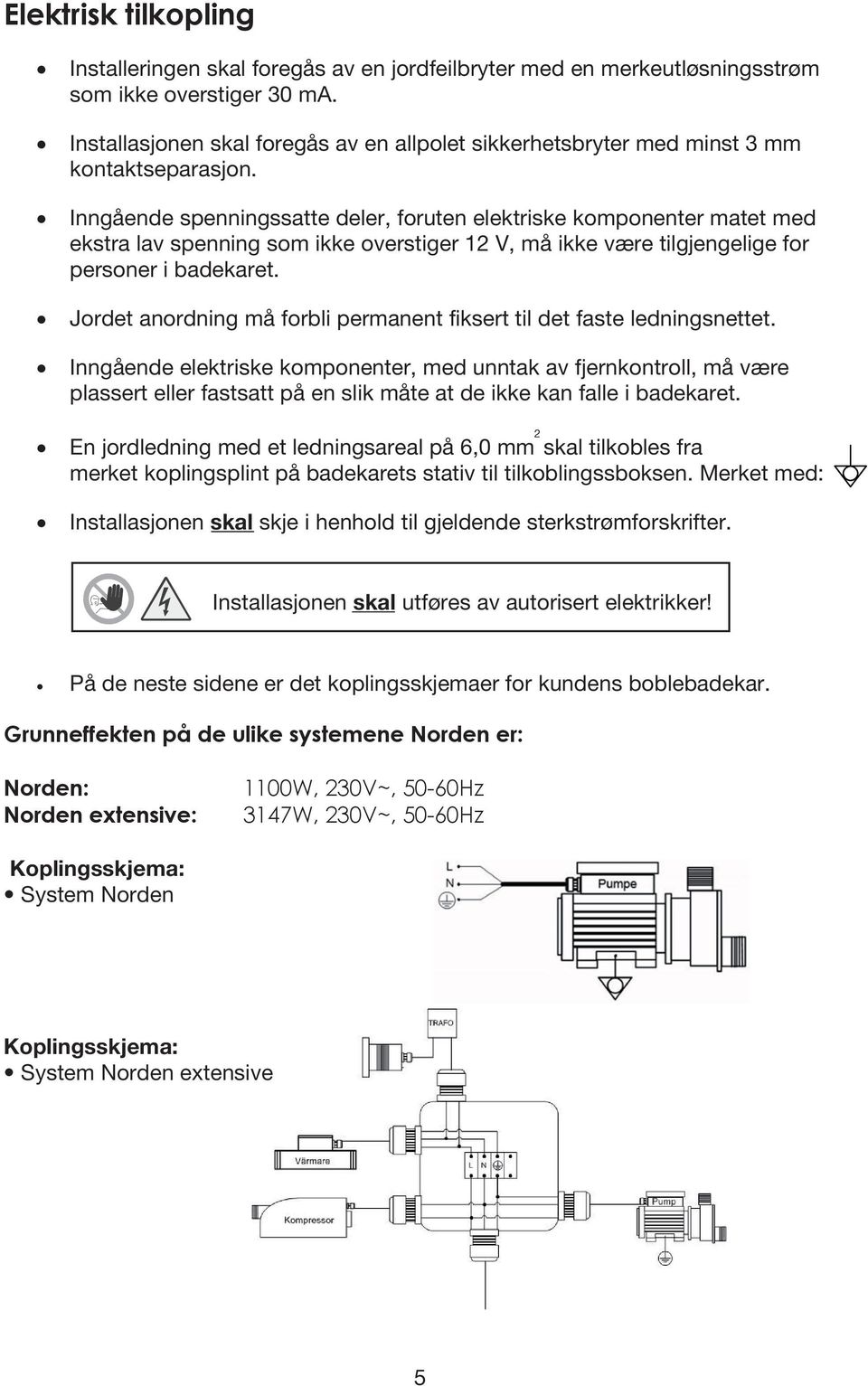 Inngående spenningssatte deler, foruten elektriske komponenter matet med ekstra lav spenning som ikke overstiger 12 V, må ikke være tilgjengelige for personer i badekaret.