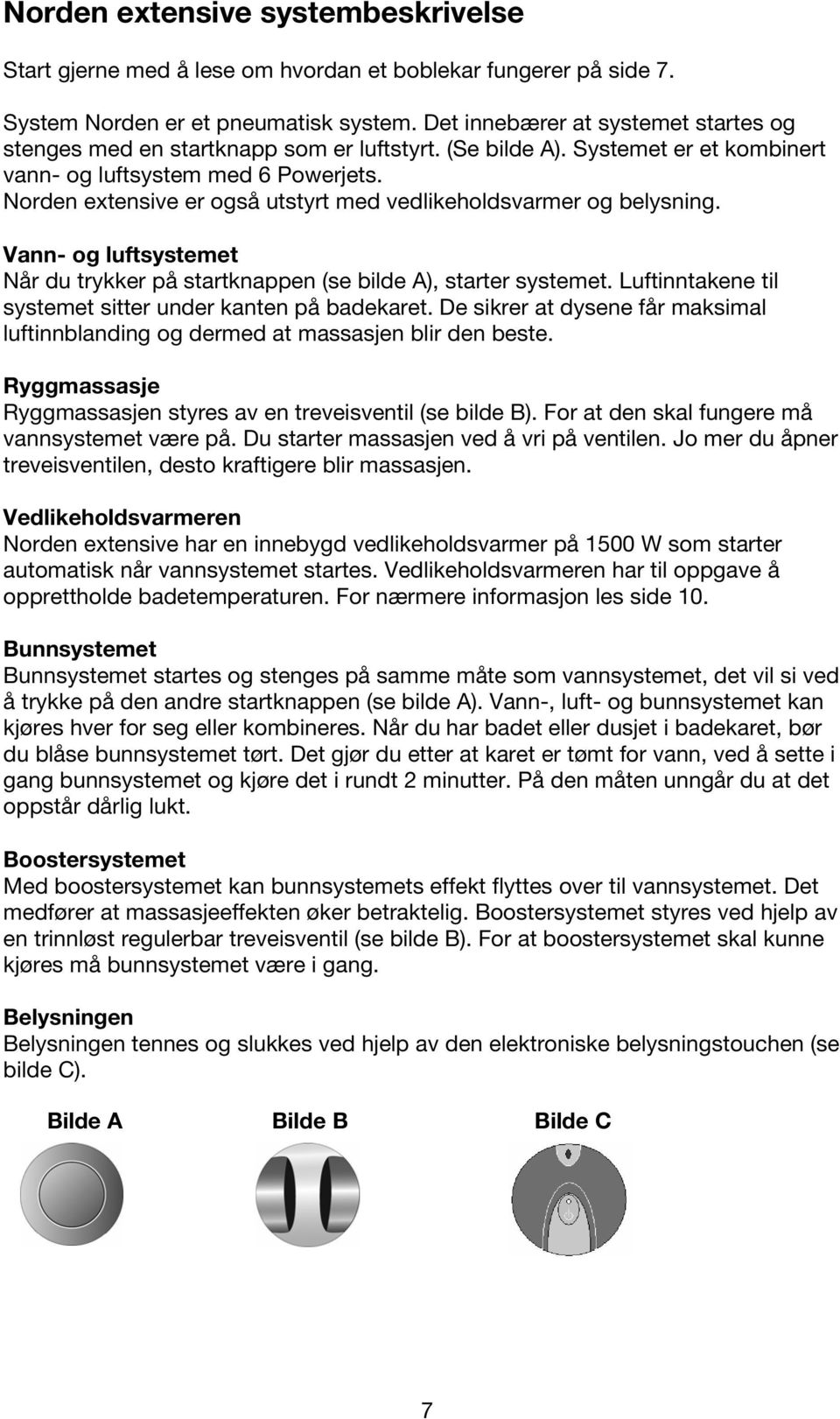 Norden extensive er også utstyrt med vedlikeholdsvarmer og belysning. Vann- og luftsystemet Når du trykker på startknappen (se bilde A), starter systemet.