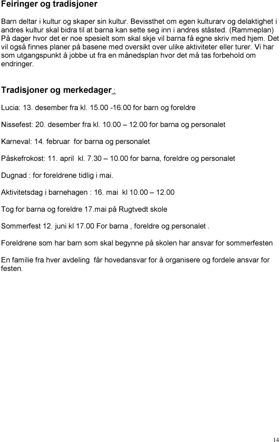 Vi har som utgangspunkt å jobbe ut fra en månedsplan hvor det må tas forbehold om endringer. Tradisjoner og merkedager : Lucia: 13. desember fra kl. 15.00-16.00 for barn og foreldre Nissefest: 20.