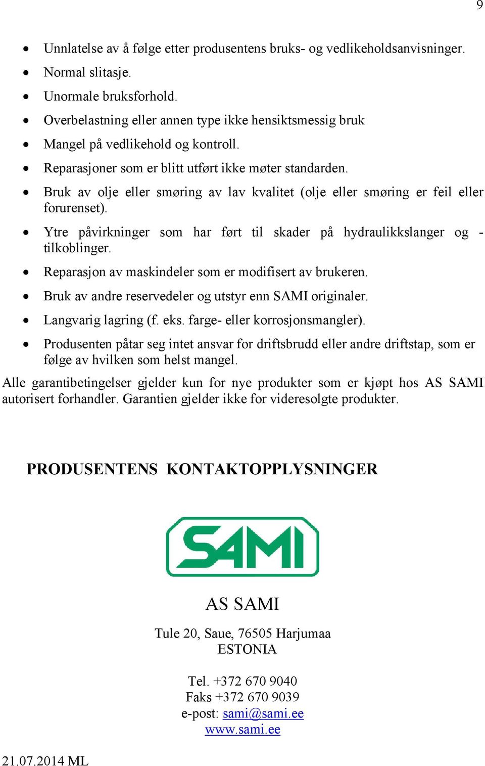 Bruk av olje eller smøring av lav kvalitet (olje eller smøring er feil eller forurenset). Ytre påvirkninger som har ført til skader på hydraulikkslanger og - tilkoblinger.