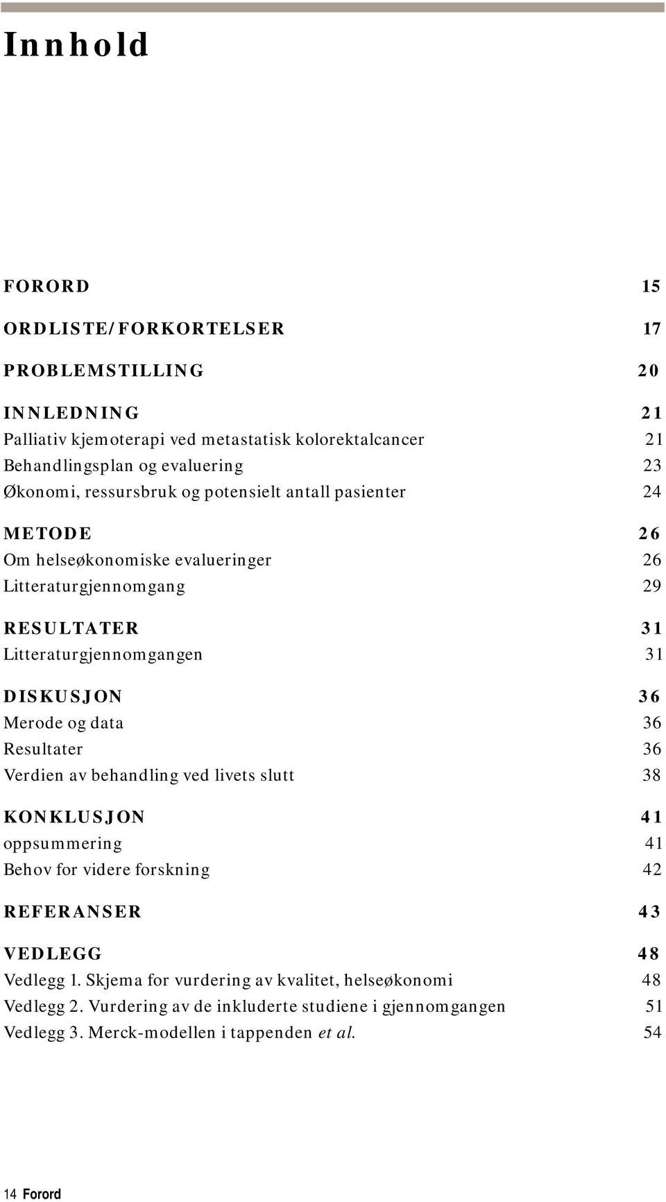 DISKUSJON 36 Merode og data 36 Resultater 36 Verdien av behandling ved livets slutt 38 KONKLUSJON 41 oppsummering 41 Behov for videre forskning 42 REFERANSER 43 VEDLEGG 48