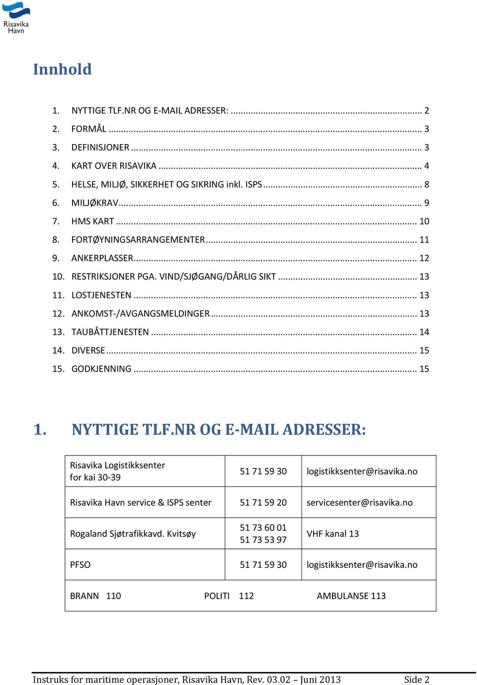 .. 14 14. DIVERSE... 15 15. GODKJENNING... 15 1. NYTTIGE TLF.NR OG E MAIL ADRESSER: Risavika Logistikksenter for kai 30 39 51 71 59 30 logistikksenter@risavika.