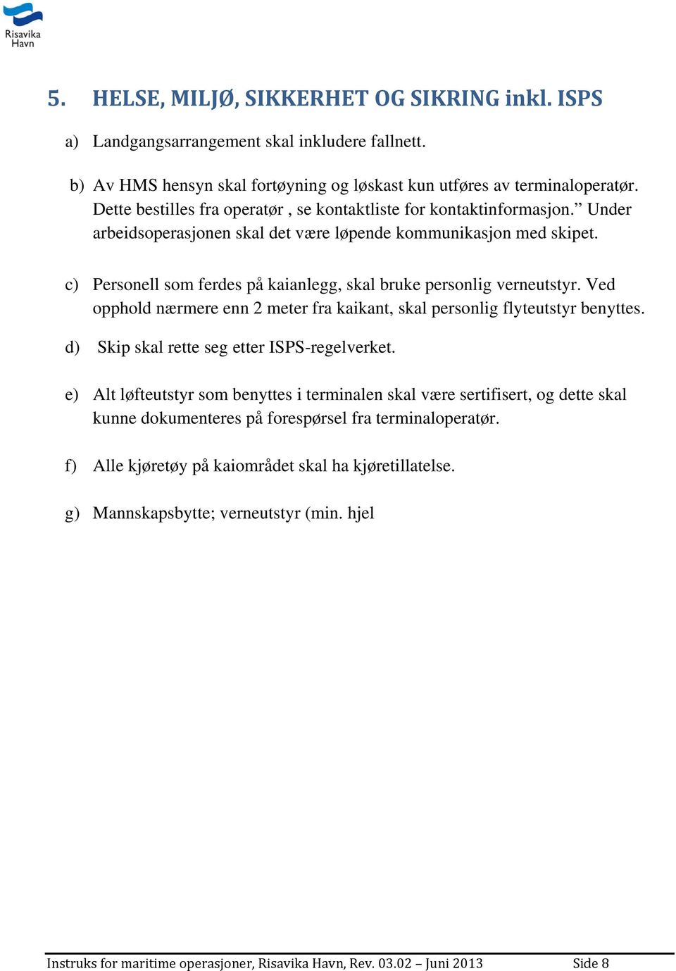 c) Personell som ferdes på kaianlegg, skal bruke personlig verneutstyr. Ved opphold nærmere enn 2 meter fra kaikant, skal personlig flyteutstyr benyttes. d) Skip skal rette seg etter ISPS-regelverket.