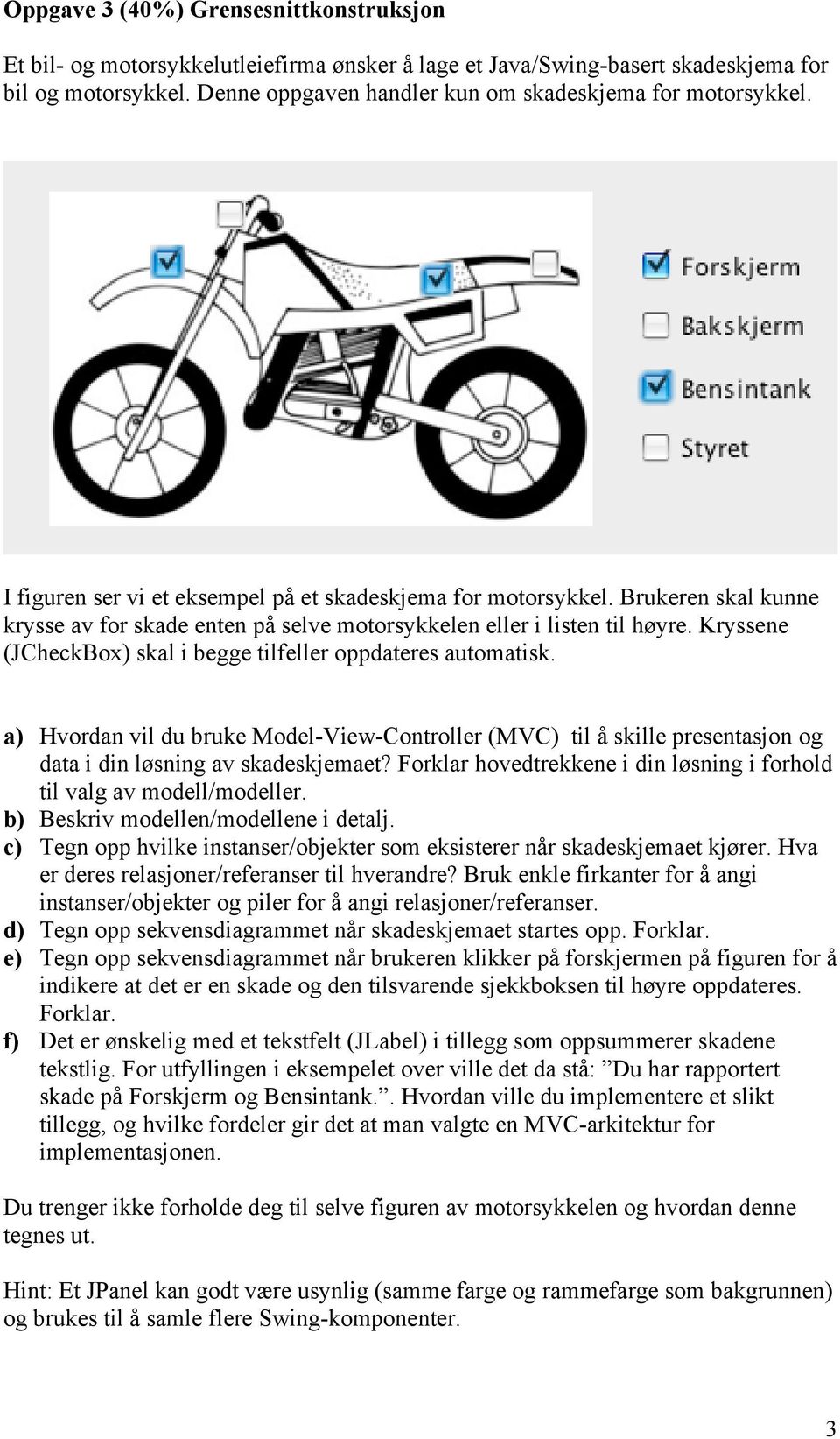 Brukeren skal kunne krysse av for skade enten på selve motorsykkelen eller i listen til høyre. Kryssene (JCheckBox) skal i begge tilfeller oppdateres automatisk.