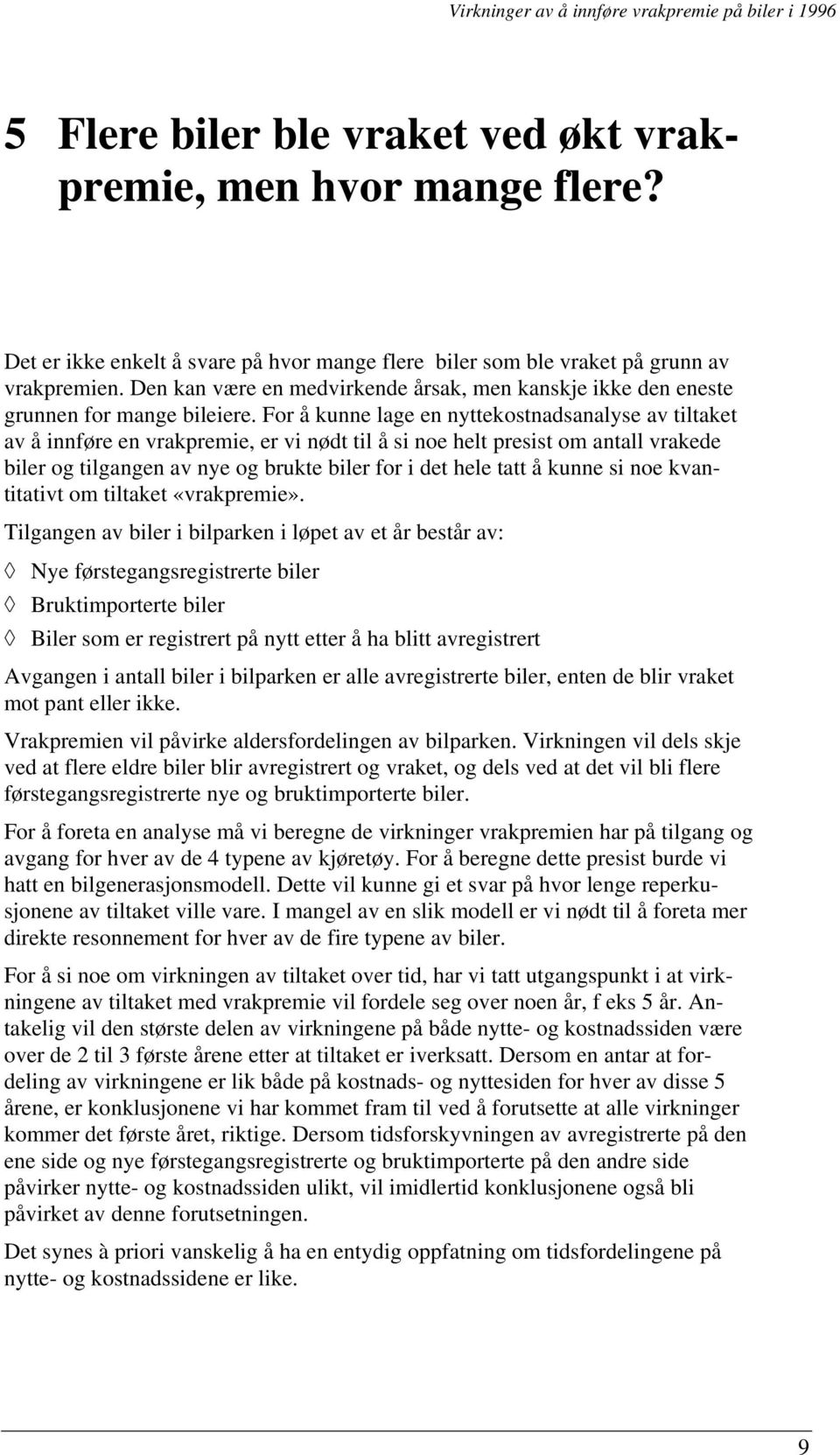 For å kunne lage en nyttekostnadsanalyse av tiltaket av å innføre en vrakpremie, er vi nødt til å si noe helt presist om antall vrakede biler og tilgangen av nye og brukte biler for i det hele tatt å