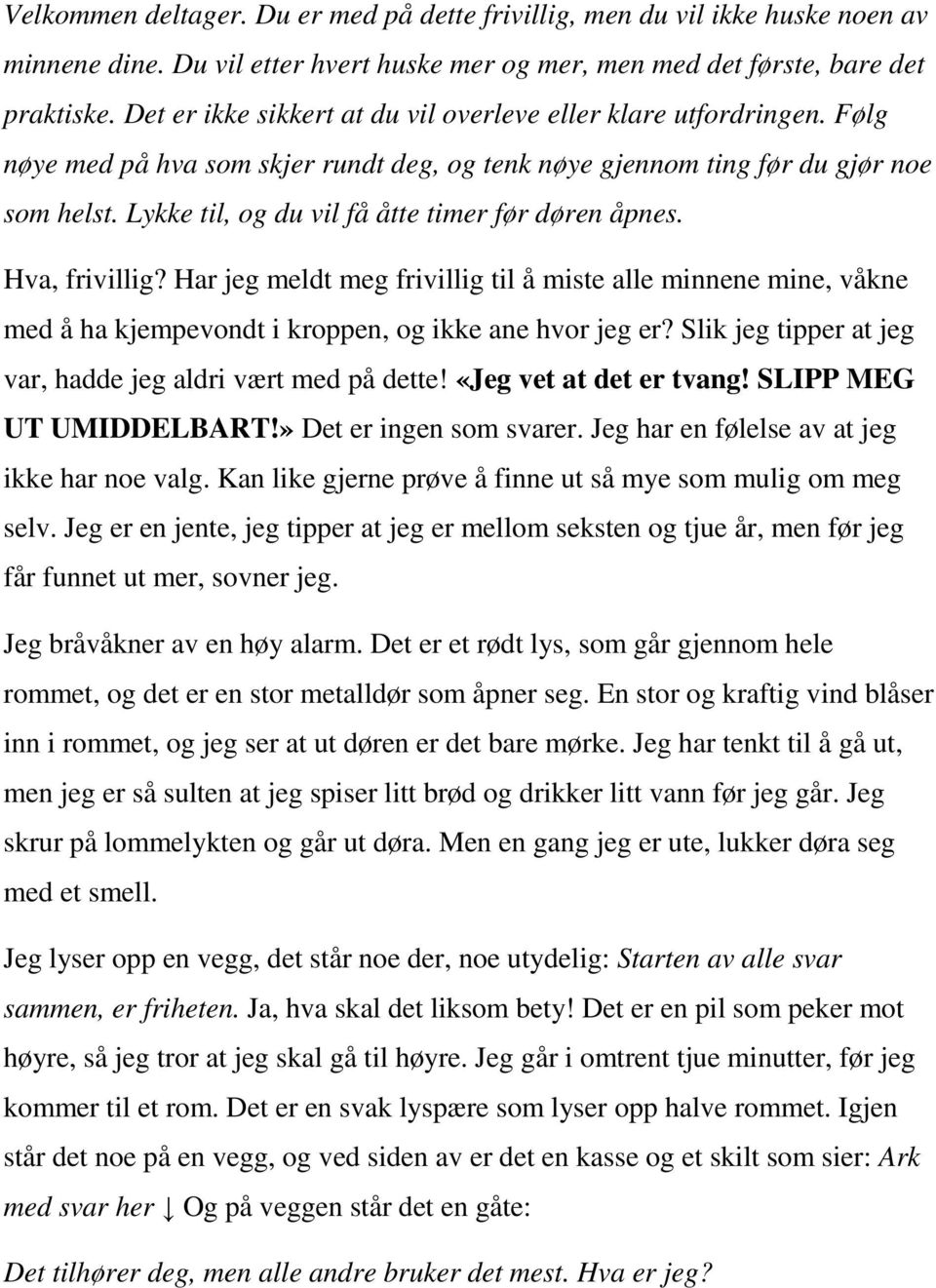 Lykke til, og du vil få åtte timer før døren åpnes. Hva, frivillig? Har jeg meldt meg frivillig til å miste alle minnene mine, våkne med å ha kjempevondt i kroppen, og ikke ane hvor jeg er?