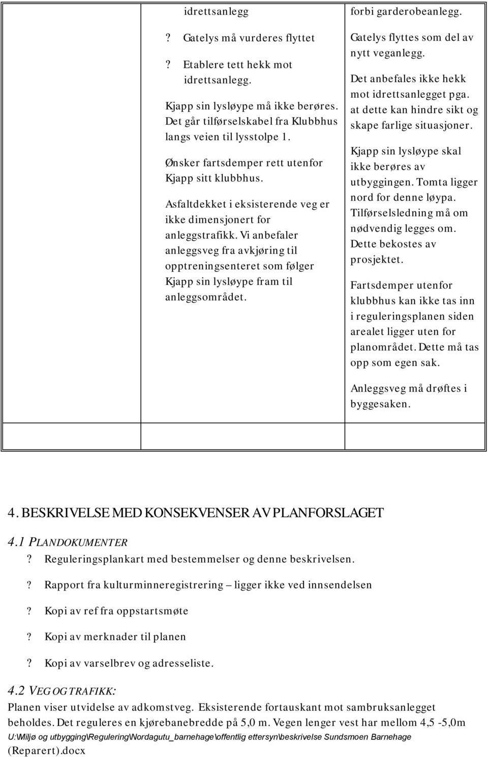 Vi anbefaler anleggsveg fra avkjøring til opptreningsenteret som følger Kjapp sin lysløype fram til anleggsområdet. forbi garderobeanlegg. Gatelys flyttes som del av nytt veganlegg.