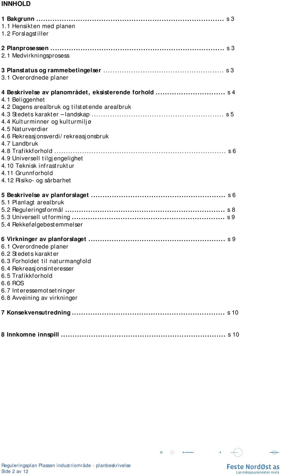 4 Kulturminner og kulturmiljø 4.5 Naturverdier 4.6 Rekreasjonsverdi/rekreasjonsbruk 4.7 Landbruk 4.8 Trafikkforhold... s 6 4.9 Universell tilgjengelighet 4.10 Teknisk infrastruktur 4.