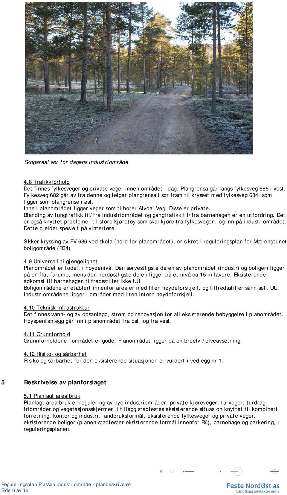 Disse er private. Blanding av tungtrafikk til/fra industriområdet og gangtrafikk til/fra barnehagen er en utfordring.