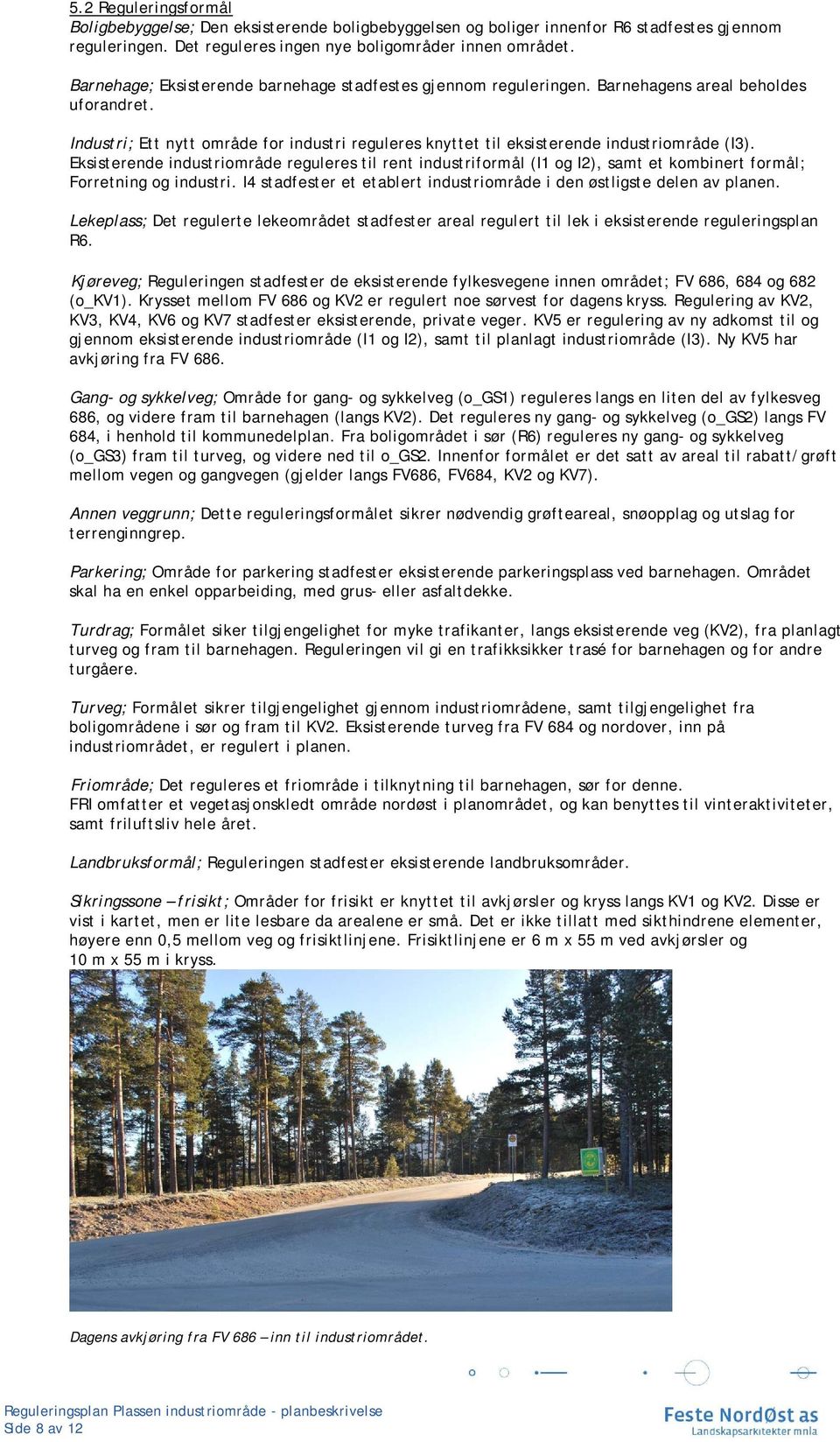 Eksisterende industriområde reguleres til rent industriformål (I1 og I2), samt et kombinert formål; Forretning og industri. I4 stadfester et etablert industriområde i den østligste delen av planen.