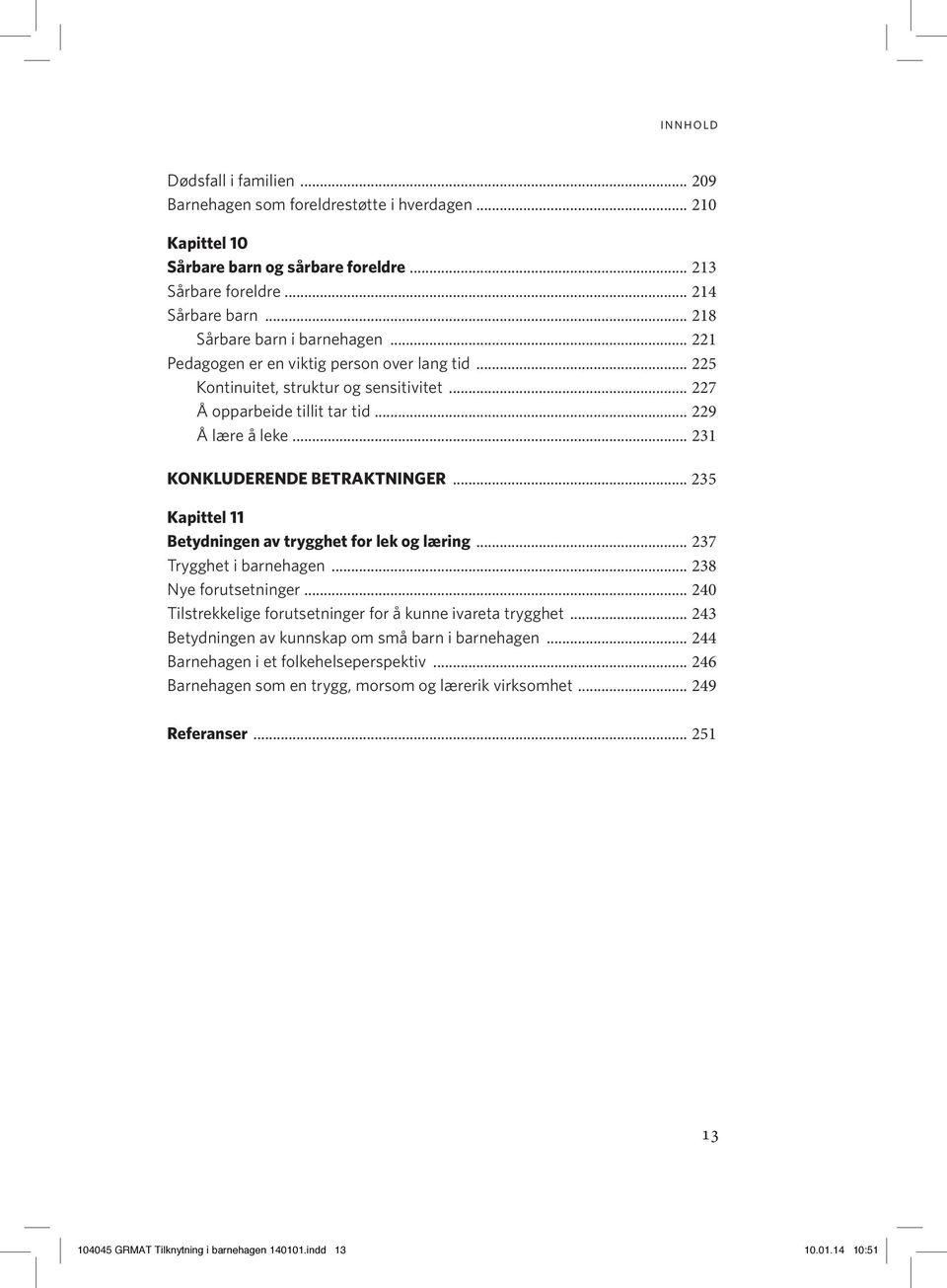 .. 235 Kapittel 11 Betydningen av trygghet for lek og læring... 237 Trygghet i barnehagen... 238 Nye forutsetninger... 240 Tilstrekkelige forutsetninger for å kunne ivareta trygghet.