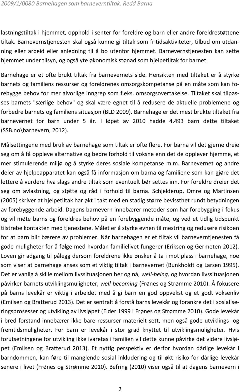 Barnevernstjenesten kan sette hjemmet under tilsyn, og også yte økonomisk stønad som hjelpetiltak for barnet. Barnehage er et ofte brukt tiltak fra barnevernets side.