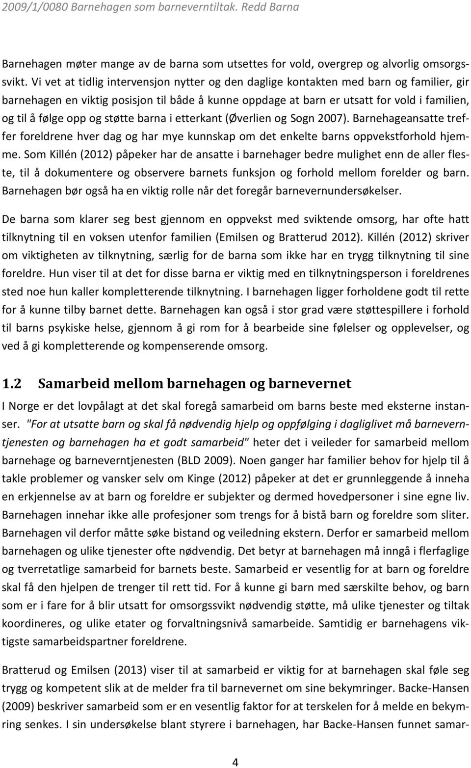 opp og støtte barna i etterkant (Øverlien og Sogn 2007). Barnehageansatte treffer foreldrene hver dag og har mye kunnskap om det enkelte barns oppvekstforhold hjemme.