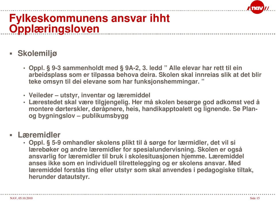 Her må skolen besørge god adkomst ved å montere dørterskler, døråpnere, heis, handikapptoalett og lignende. Se Planog bygningslov publikumsbygg Læremidler Oppl.