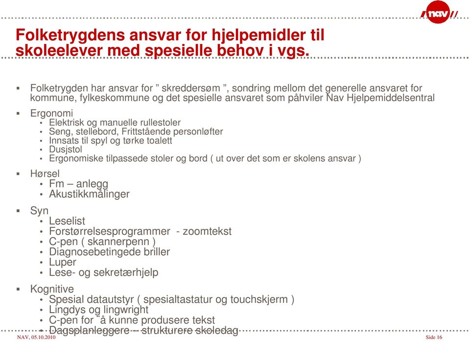 manuelle rullestoler Seng, stellebord, Frittstående personløfter Innsats til spyl og tørke toalett Dusjstol Ergonomiske tilpassede stoler og bord ( ut over det som er skolens ansvar ) Hørsel Fm