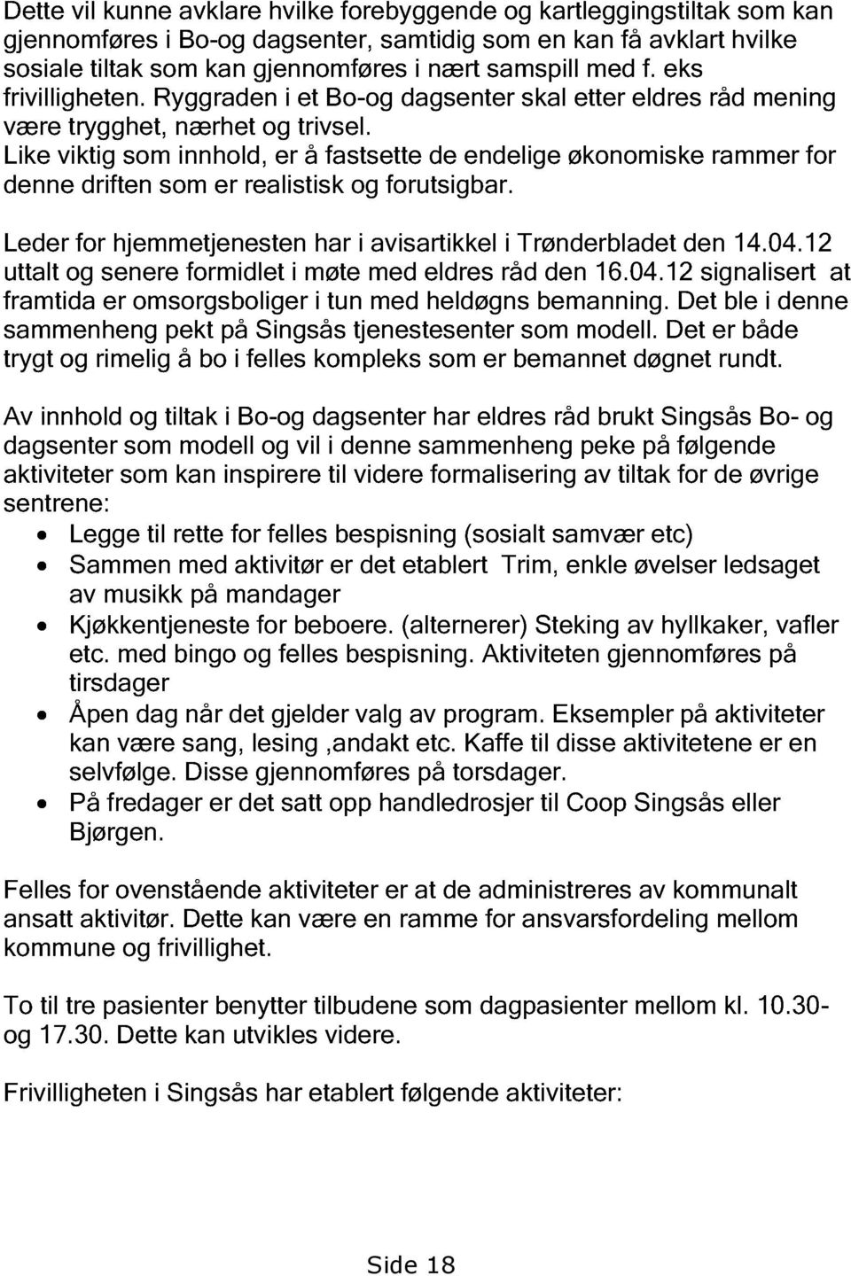 Like viktig som innhold, er å fastsette de endelige økonomiske rammer for denne driften som er realistisk og forutsigbar. Leder for hjemmetjenesten har i avisartikkel i Trønderbladet den 14.04.