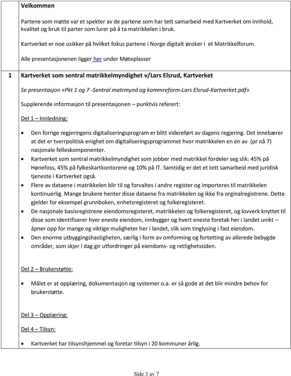 Alle presentasjonenen ligger her under Møteplasser 1 Kartverket som sentral matrikkelmyndighet v/lars Elsrud, Kartverket Se presentasjon «Pkt 1 og 7 -Sentral matrmynd og kommreform-lars