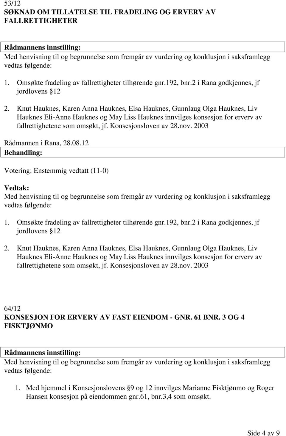 Konsesjonsloven av 28.nov. 2003 Rådmannen i Rana, 28.08.12 Votering: Enstemmig vedtatt (11-0) 1. Omsøkte fradeling av fallrettigheter tilhørende gnr.192, bnr.2 i Rana godkjennes, jf jordlovens 12 2.