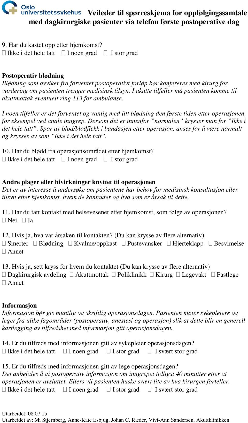 I noen tilfeller er det forventet og vanlig med litt blødning den første tiden etter operasjonen, for eksempel ved anale inngrep. Dersom det er innenfor normalen krysser man for Ikke i det hele tatt.