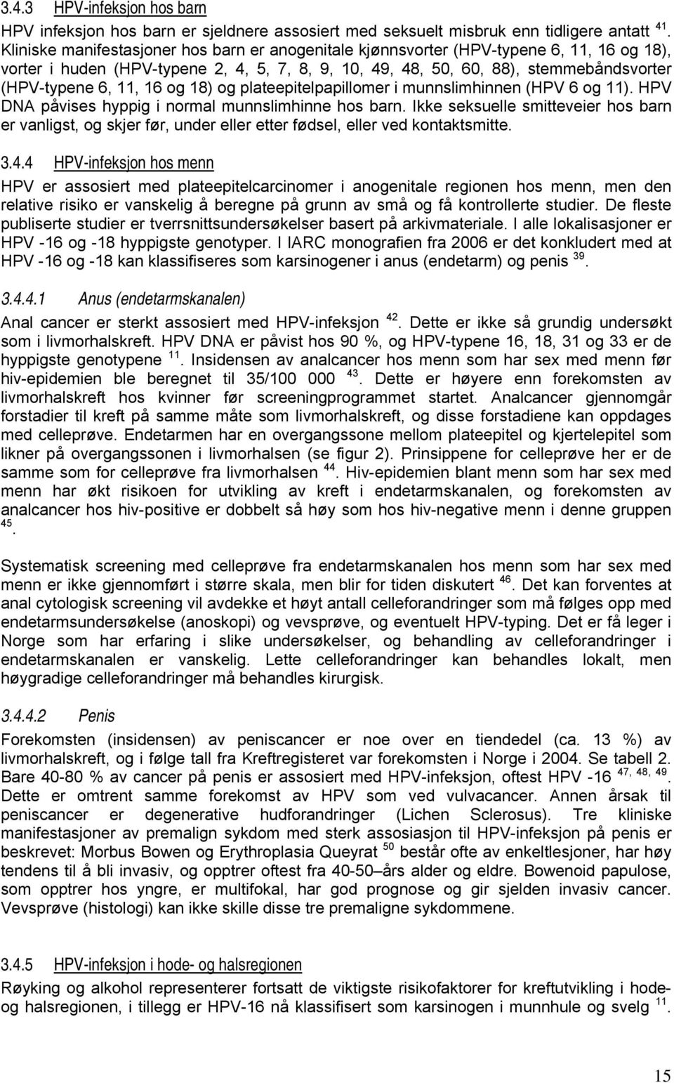 16 og 18) og plateepitelpapillomer i munnslimhinnen (HPV 6 og 11). HPV DNA påvises hyppig i normal munnslimhinne hos barn.