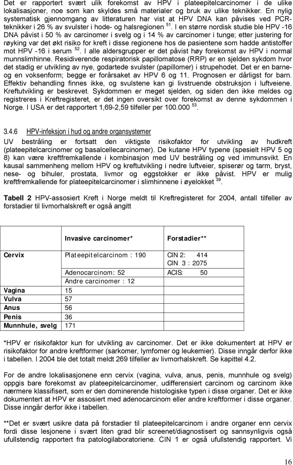 I en større nordisk studie ble HPV -16 DNA påvist i 50 % av carcinomer i svelg og i 14 % av carcinomer i tunge; etter justering for røyking var det økt risiko for kreft i disse regionene hos de