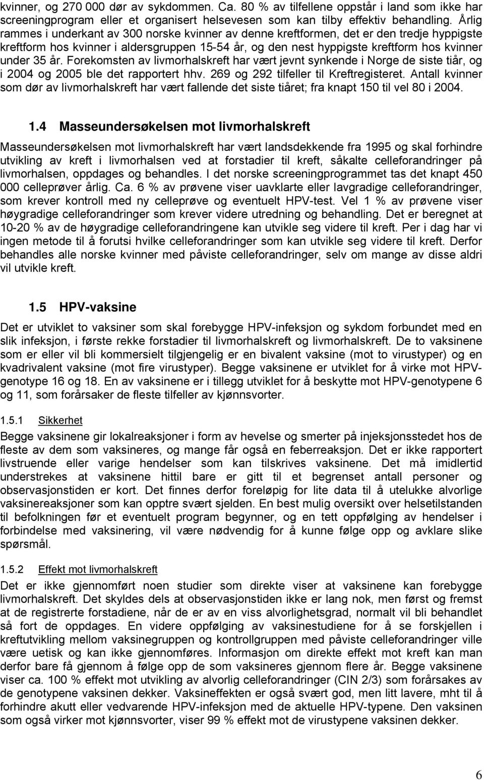 år. Forekomsten av livmorhalskreft har vært jevnt synkende i Norge de siste tiår, og i 2004 og 2005 ble det rapportert hhv. 269 og 292 tilfeller til Kreftregisteret.