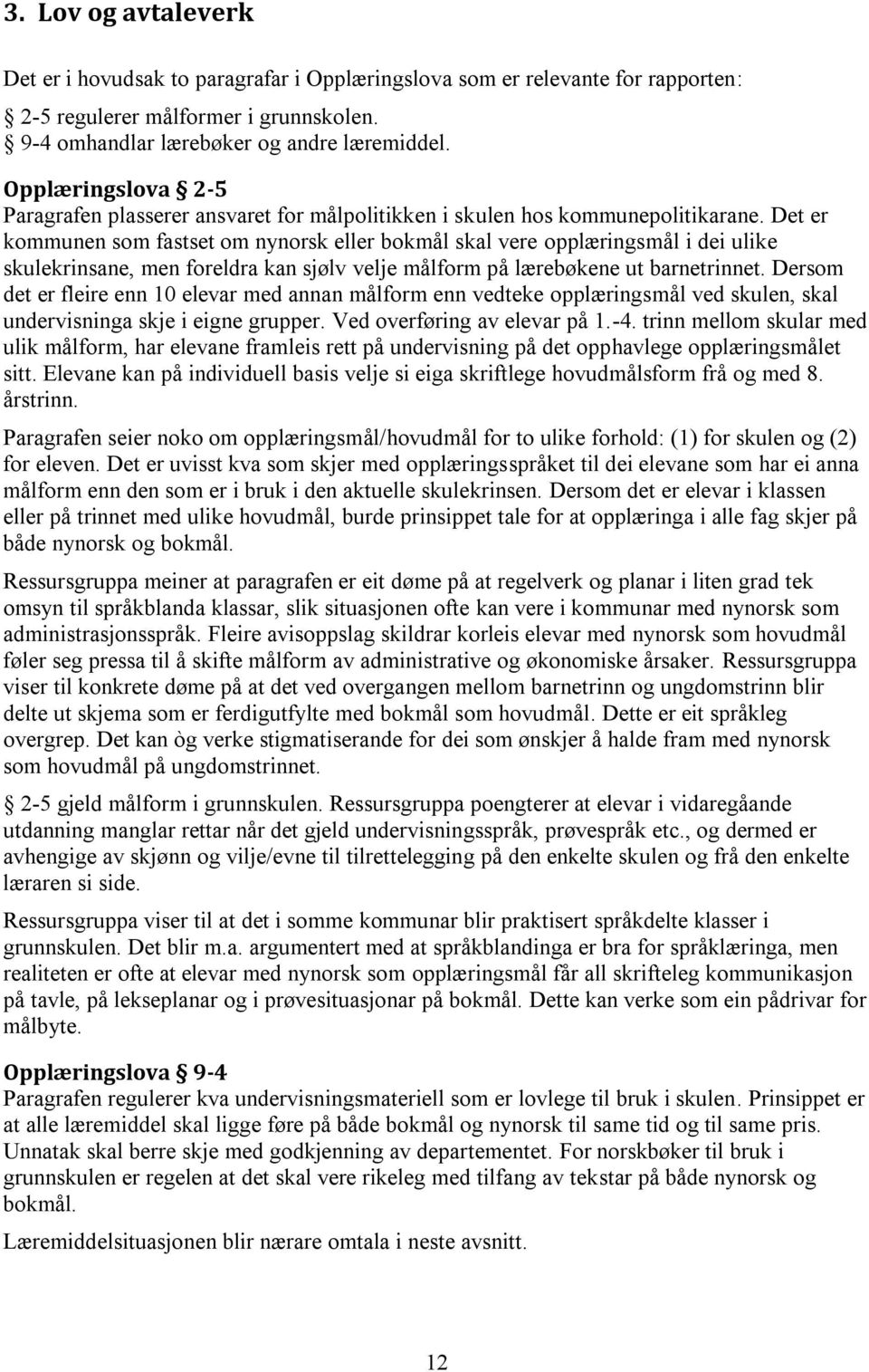 Det er kommunen som fastset om nynorsk eller bokmål skal vere opplæringsmål i dei ulike skulekrinsane, men foreldra kan sjølv velje målform på lærebøkene ut barnetrinnet.