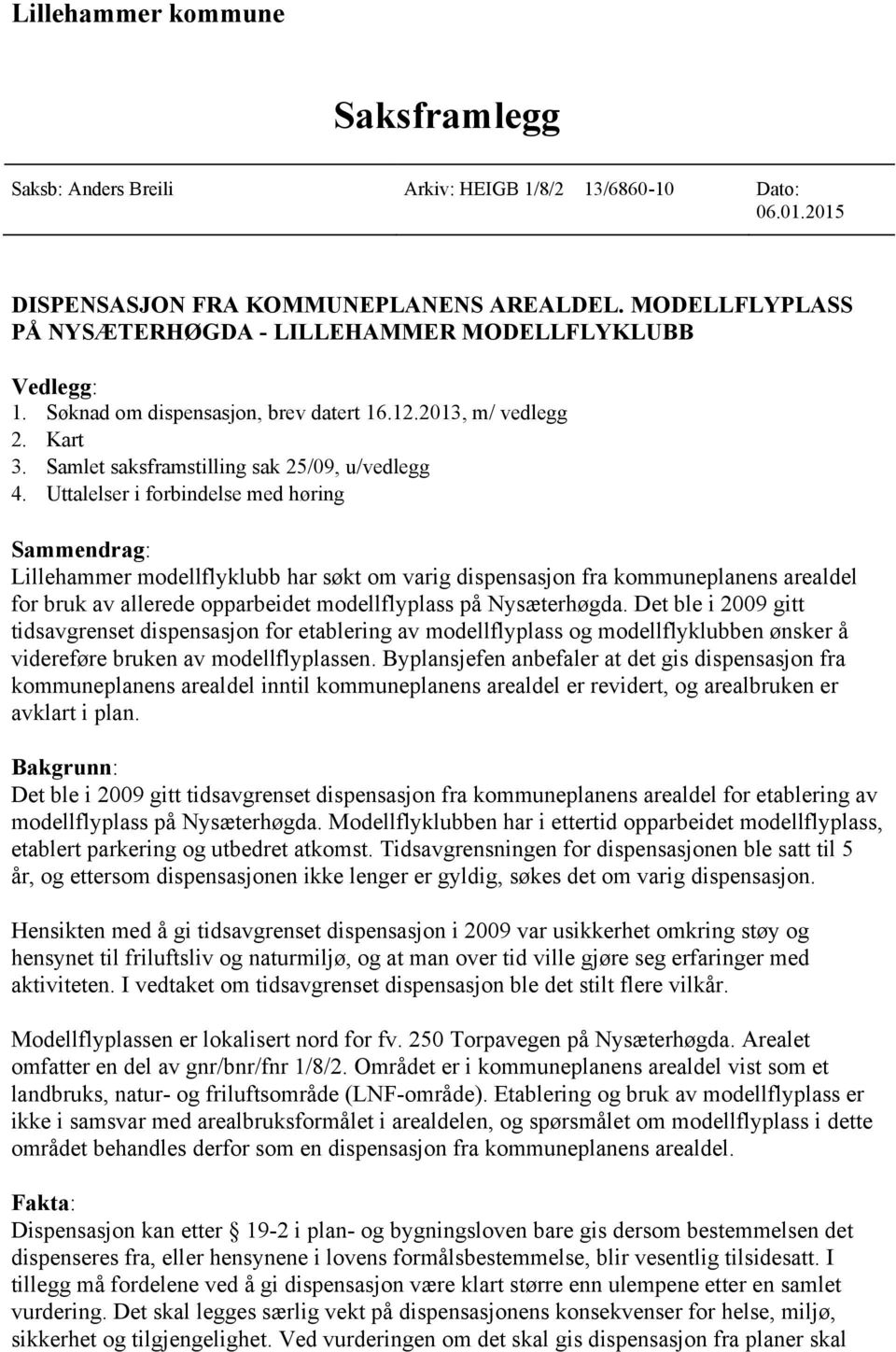 Uttalelser i forbindelse med høring Sammendrag: Lillehammer modellflyklubb har søkt om varig dispensasjon fra kommuneplanens arealdel for bruk av allerede opparbeidet modellflyplass på Nysæterhøgda.