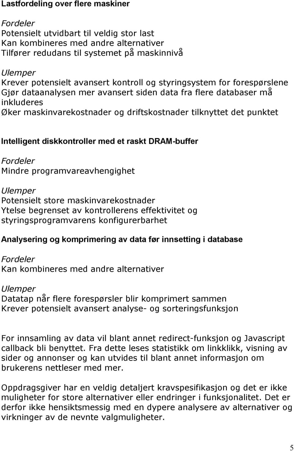 diskkontroller med et raskt DRAM-buffer Mindre programvareavhengighet Potensielt store maskinvarekostnader Ytelse begrenset av kontrollerens effektivitet og styringsprogramvarens konfigurerbarhet