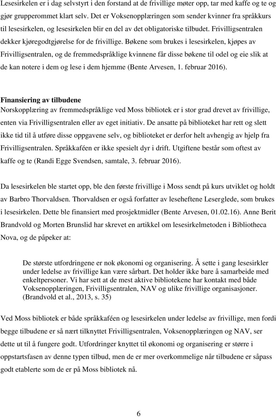 Bøkene som brukes i lesesirkelen, kjøpes av Frivilligsentralen, og de fremmedspråklige kvinnene får disse bøkene til odel og eie slik at de kan notere i dem og lese i dem hjemme (Bente Arvesen, 1.