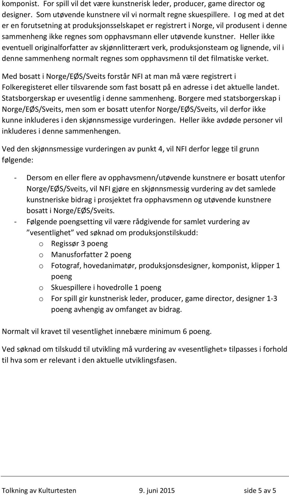 Heller ikke eventuell originalforfatter av skjønnlitterært verk, produksjonsteam og lignende, vil i denne sammenheng normalt regnes som opphavsmenn til det filmatiske verket.