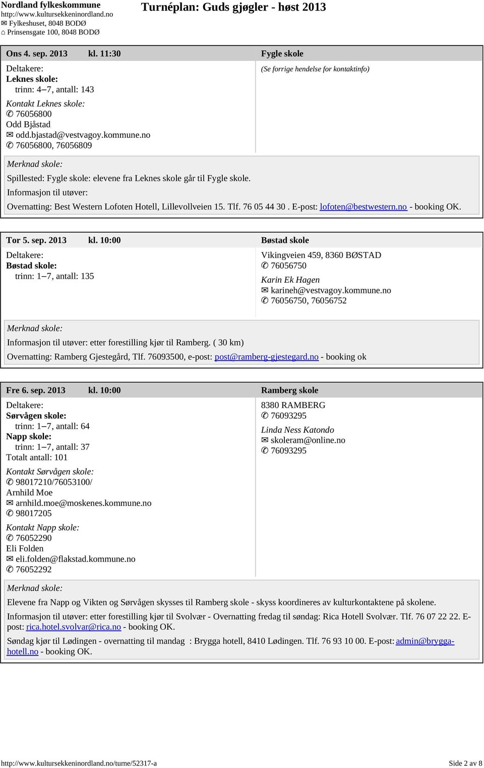 no - booking OK. Tor 5. sep. 2013 kl. 10:00 Bøstad skole Bøstad skole: trinn: 1 7, antall: 135 Vikingveien 459, 8360 BØSTAD 76056750 Karin Ek Hagen karineh@vestvagoy.kommune.