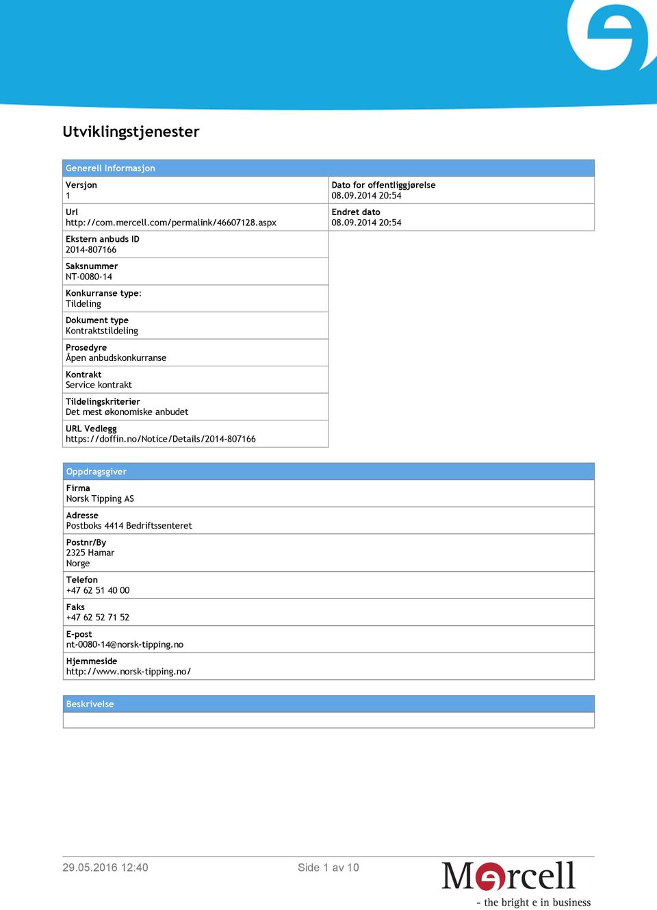 kontrakt Tildelingskriterier Det mest økonomiske anbudet URL Vedlegg https://doffin.no/notice/details/2014-807166 Dato for offentliggjørelse 08.09.2014 20:54 Endret dato 08.